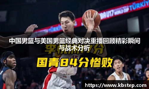 中国男篮与美国男篮经典对决重播回顾精彩瞬间与战术分析