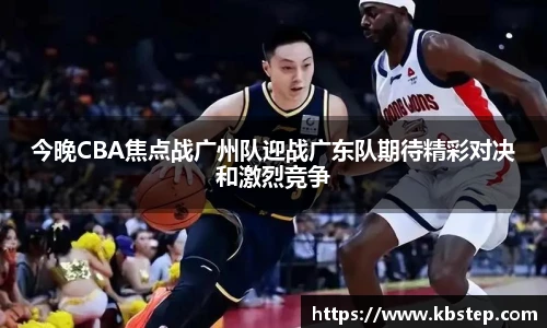 今晚CBA焦点战广州队迎战广东队期待精彩对决和激烈竞争