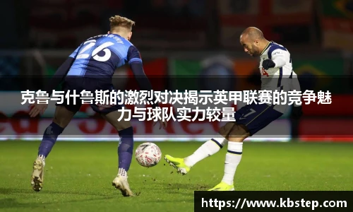 克鲁与什鲁斯的激烈对决揭示英甲联赛的竞争魅力与球队实力较量
