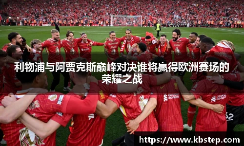红果体育利物浦与阿贾克斯巅峰对决谁将赢得欧洲赛场的荣耀之战