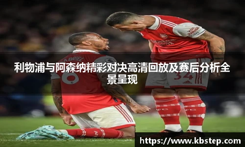 红果体育利物浦与阿森纳精彩对决高清回放及赛后分析全景呈现