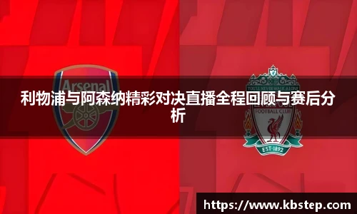 利物浦与阿森纳精彩对决直播全程回顾与赛后分析