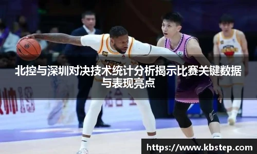 红果体育北控与深圳对决技术统计分析揭示比赛关键数据与表现亮点
