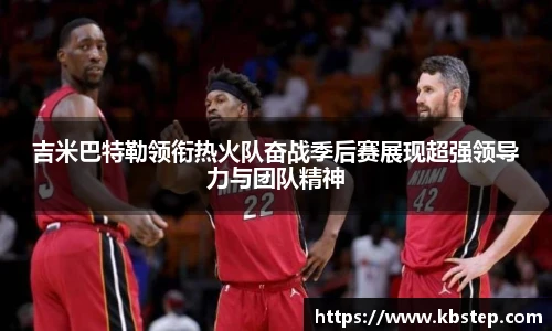红果体育吉米巴特勒领衔热火队奋战季后赛展现超强领导力与团队精神