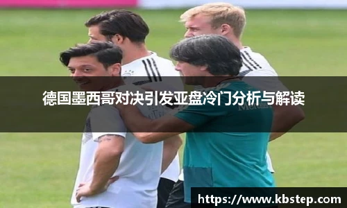德国墨西哥对决引发亚盘冷门分析与解读